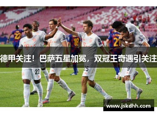 德甲关注！巴萨五星加冕，双冠王奇遇引关注