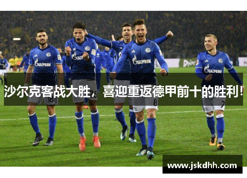 沙尔克客战大胜，喜迎重返德甲前十的胜利！