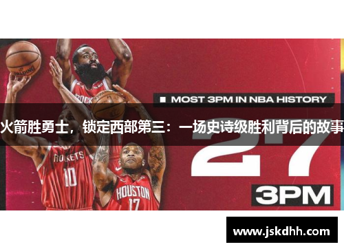 火箭胜勇士，锁定西部第三：一场史诗级胜利背后的故事