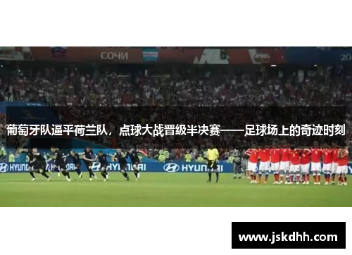 葡萄牙队逼平荷兰队，点球大战晋级半决赛——足球场上的奇迹时刻