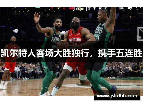 凯尔特人客场大胜独行，携手五连胜
