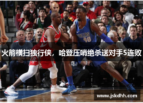 火箭横扫独行侠，哈登压哨绝杀送对手5连败